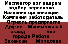 Инспектор пот кадрам подбор персонала › Название организации ­ Компания-работодатель › Отрасль предприятия ­ Другое › Минимальный оклад ­ 21 000 - Все города Работа » Вакансии   . Мордовия респ.